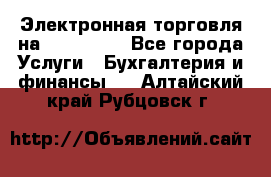 Электронная торговля на Sberbankm - Все города Услуги » Бухгалтерия и финансы   . Алтайский край,Рубцовск г.